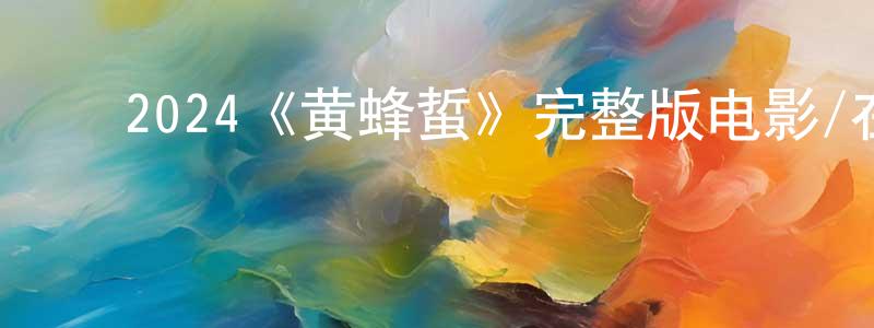 ﻿曹永志发布﻿2024《黄蜂蜇》完整版电影/在线观看/百度云-美剧天堂